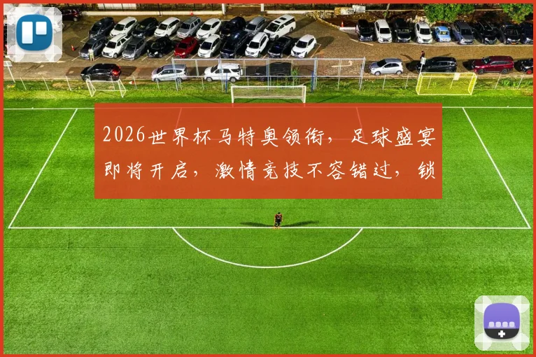 2026世界杯马特奥领衔，足球盛宴即将开启，激情竞技不容错过，锁定精彩瞬间