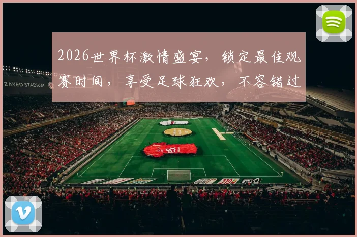 2026世界杯激情盛宴，锁定最佳观赛时间，享受足球狂欢，不容错过