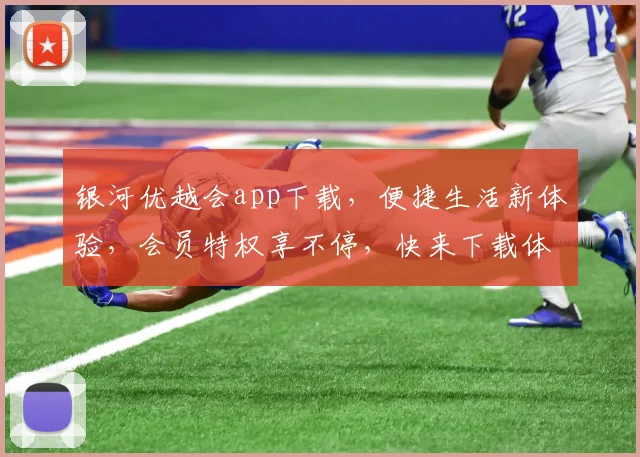 银河优越会app下载，便捷生活新体验，会员特权享不停，快来下载体验吧