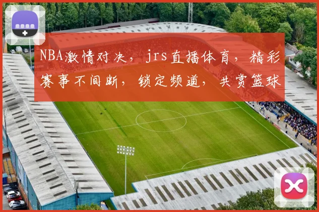 NBA激情对决，jrs直播体育，精彩赛事不间断，锁定频道，共赏篮球盛宴，三场好戏连台，不容错过