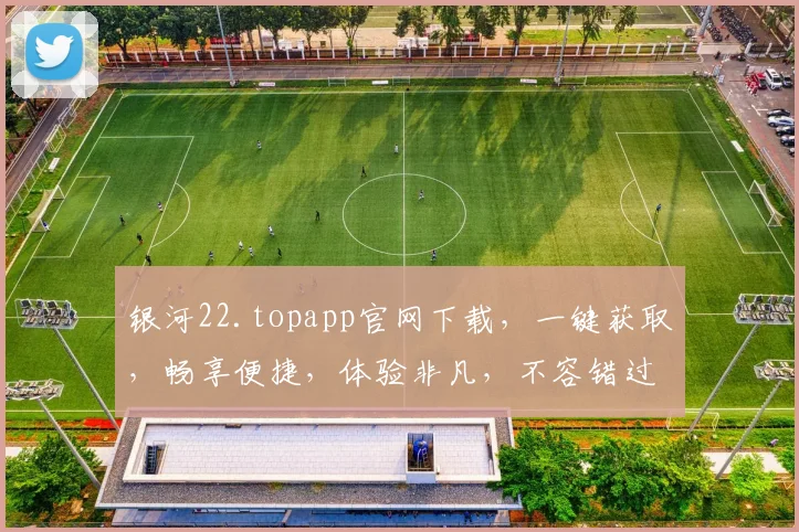 银河22.topapp官网下载，一键获取，畅享便捷，体验非凡，不容错过，三步轻松下载，即刻体验