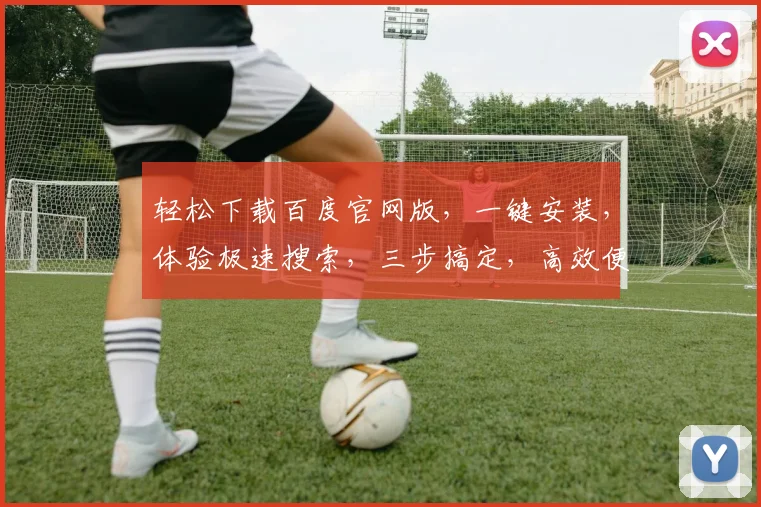 轻松下载百度官网版，一键安装，体验极速搜索，三步搞定，高效便捷，不容错过，快来试试吧