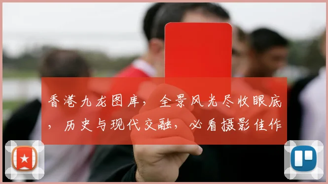 香港九龙图库，全景风光尽收眼底，历史与现代交融，必看摄影佳作，不容错过