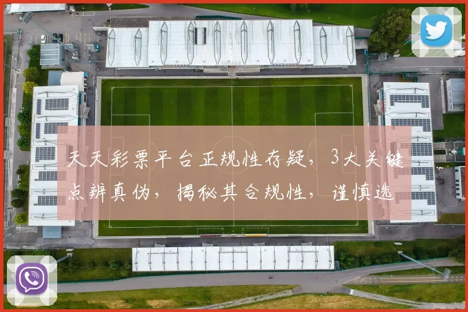 天天彩票平台正规性存疑，3大关键点辨真伪，揭秘其合规性，谨慎选择