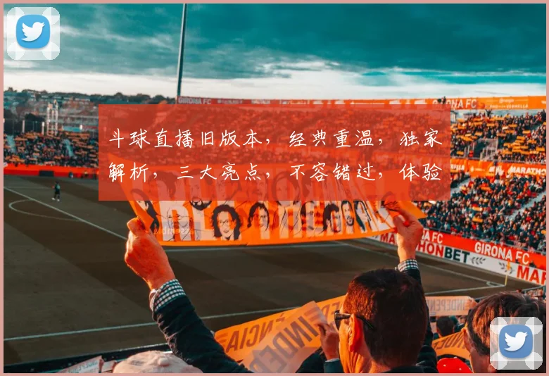 斗球直播旧版本，经典重温，独家解析，三大亮点，不容错过，体验回忆之旅